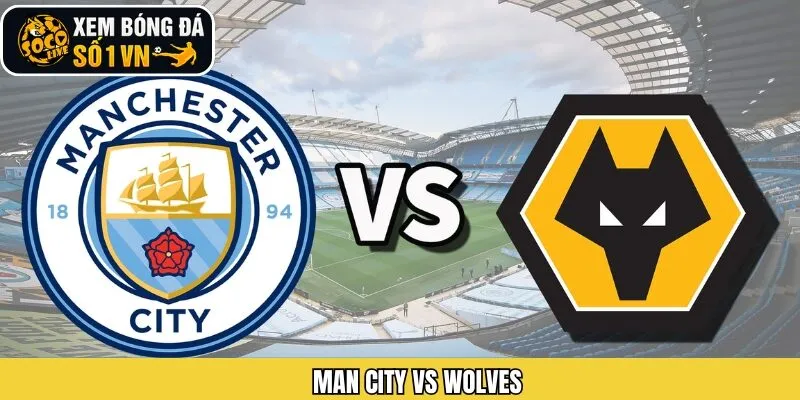 Mancity Vs Wolves - Màn Đọ Sức Siêu Kinh Điển Vào 24/1